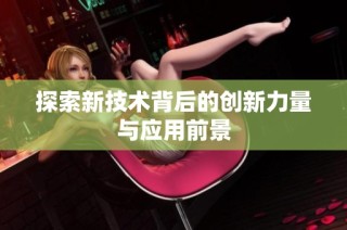 探索新技术背后的创新力量与应用前景