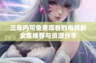 三年内可免费观看的电视剧全集推荐与资源分享