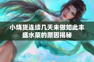 小烧货连续几天未做如此丰盛水菜的原因揭秘