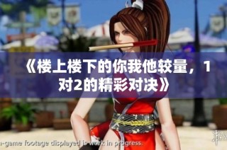 《楼上楼下的你我他较量，1对2的精彩对决》