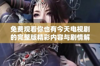 免费观看你也有今天电视剧的完整版精彩内容与剧情解析