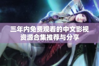 三年内免费观看的中文影视资源合集推荐与分享