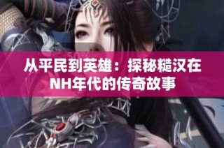 从平民到英雄：探秘糙汉在NH年代的传奇故事