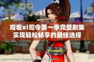 观看xl司令第一季完整剧集实现轻松畅享的最佳选择