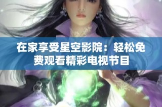 在家享受星空影院：轻松免费观看精彩电视节目