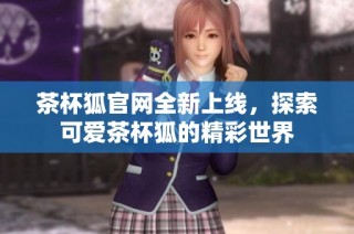 茶杯狐官网全新上线，探索可爱茶杯狐的精彩世界