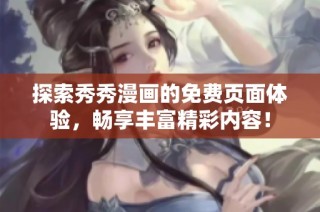探索秀秀漫画的免费页面体验，畅享丰富精彩内容！