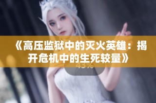 《高压监狱中的灭火英雄：揭开危机中的生死较量》