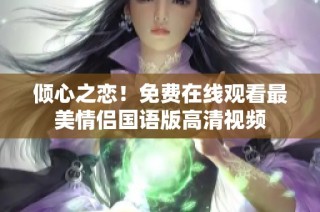 倾心之恋！免费在线观看最美情侣国语版高清视频