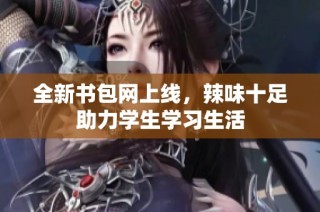 全新书包网上线，辣味十足助力学生学习生活
