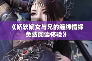 《娇软嫡女与兄的缠绵情缘免费阅读体验》