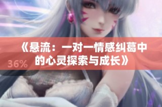 《悬流：一对一情感纠葛中的心灵探索与成长》