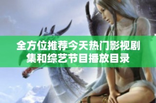 全方位推荐今天热门影视剧集和综艺节目播放目录
