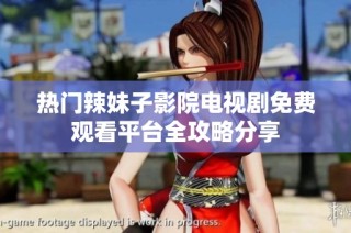 热门辣妹子影院电视剧免费观看平台全攻略分享