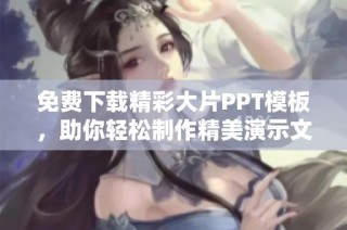 免费下载精彩大片PPT模板，助你轻松制作精美演示文稿