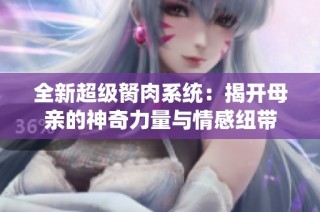 全新超级胬肉系统：揭开母亲的神奇力量与情感纽带