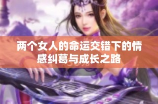 两个女人的命运交错下的情感纠葛与成长之路