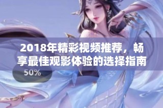 2018年精彩视频推荐，畅享最佳观影体验的选择指南