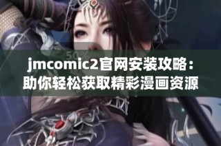 jmcomic2官网安装攻略：助你轻松获取精彩漫画资源