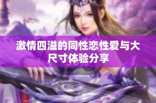 激情四溢的同性恋性爱与大尺寸体验分享