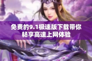 免费的9.1极速版下载带你畅享高速上网体验