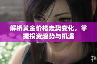 解析黄金价格走势变化，掌握投资趋势与机遇