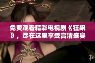 免费观看精彩电视剧《狂飙》，尽在这里享受高清盛宴