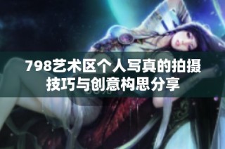 798艺术区个人写真的拍摄技巧与创意构思分享