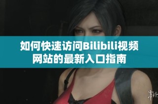 如何快速访问Bilibili视频网站的最新入口指南