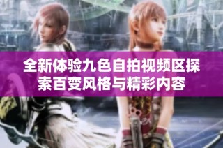 全新体验九色自拍视频区探索百变风格与精彩内容