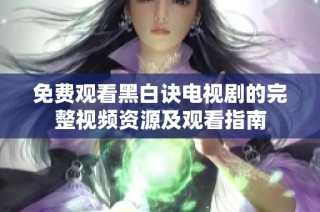 免费观看黑白诀电视剧的完整视频资源及观看指南