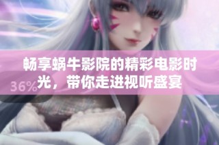 畅享蜗牛影院的精彩电影时光，带你走进视听盛宴