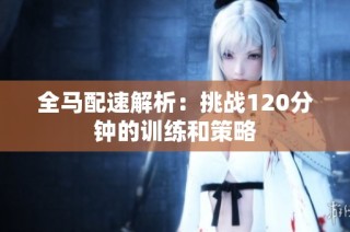 全马配速解析：挑战120分钟的训练和策略