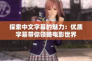 探索中文字幕的魅力：优质字幕带你领略电影世界