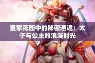 皇家花园中的秘密邂逅：太子与公主的浪漫时光