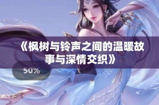 《枫树与铃声之间的温暖故事与深情交织》