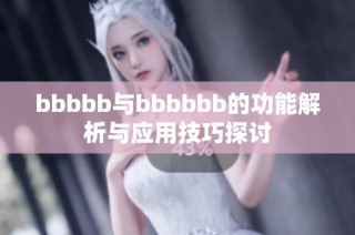 bbbbb与bbbbbb的功能解析与应用技巧探讨