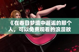 《在春日梦境中邂逅的那个人，可以免费观看的浪漫故事》