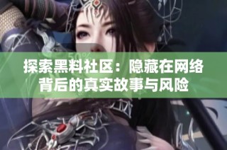 探索黑料社区：隐藏在网络背后的真实故事与风险