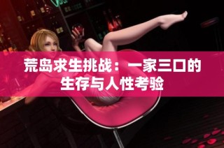 荒岛求生挑战：一家三口的生存与人性考验