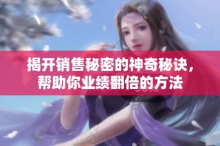 揭开销售秘密的神奇秘诀，帮助你业绩翻倍的方法