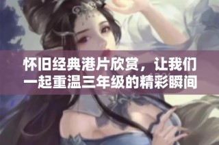 怀旧经典港片欣赏，让我们一起重温三年级的精彩瞬间