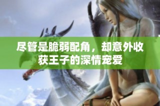 尽管是脆弱配角，却意外收获王子的深情宠爱