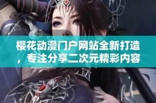 樱花动漫门户网站全新打造，专注分享二次元精彩内容