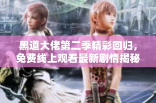黑道大佬第二季精彩回归，免费线上观看最新剧情揭秘