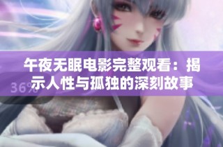 午夜无眠电影完整观看：揭示人性与孤独的深刻故事