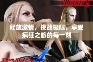 释放激情，挑战极限，享受疯狂之旅的每一刻