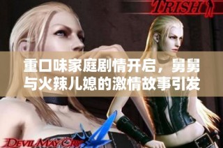 重口味家庭剧情开启，舅舅与火辣儿媳的激情故事引发热议