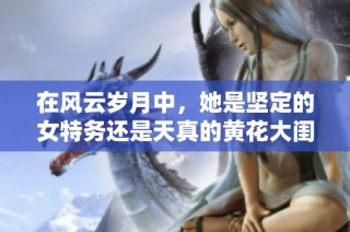 在风云岁月中，她是坚定的女特务还是天真的黄花大闺女