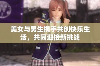美女与男生携手共创快乐生活，共同迎接新挑战
